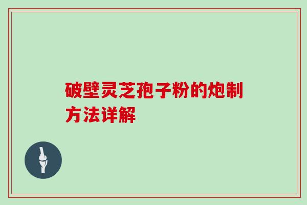 破壁灵芝孢子粉的炮制方法详解