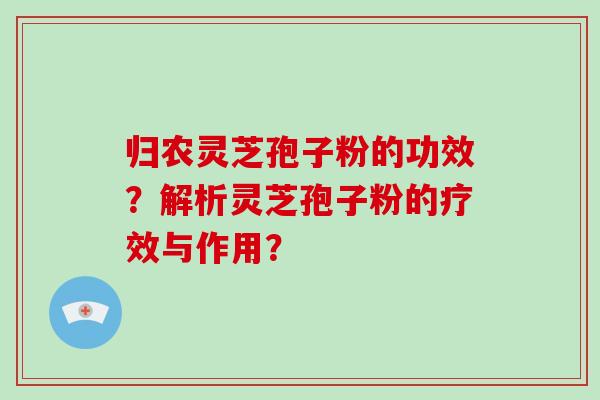 归农灵芝孢子粉的功效？解析灵芝孢子粉的疗效与作用？