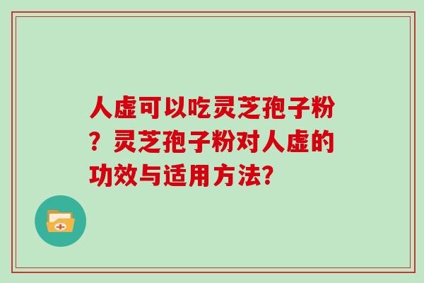 人虚可以吃灵芝孢子粉？灵芝孢子粉对人虚的功效与适用方法？