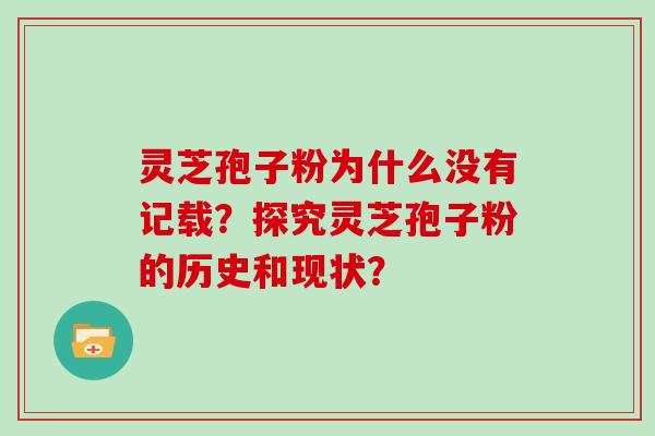 灵芝孢子粉为什么没有记载？探究灵芝孢子粉的历史和现状？