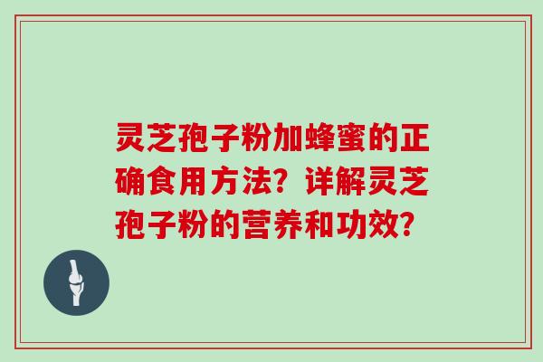 灵芝孢子粉加蜂蜜的正确食用方法？详解灵芝孢子粉的营养和功效？