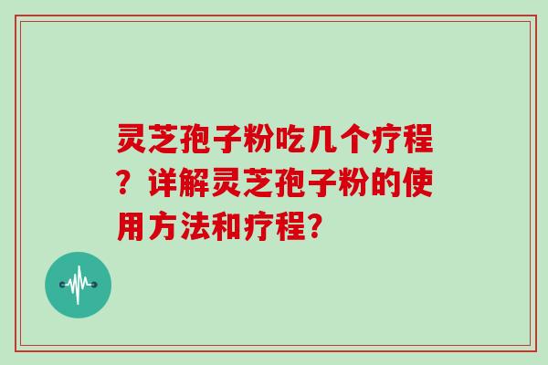 灵芝孢子粉吃几个疗程？详解灵芝孢子粉的使用方法和疗程？