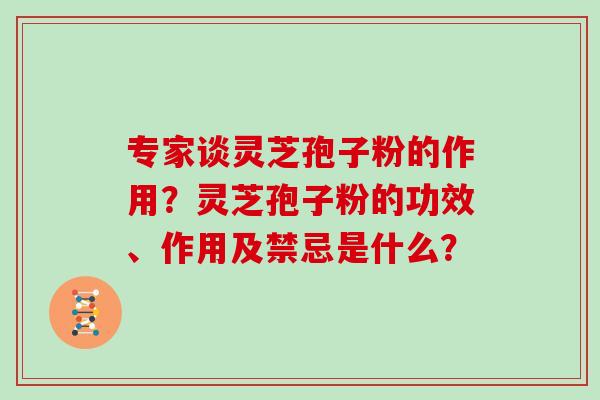 专家谈灵芝孢子粉的作用？灵芝孢子粉的功效、作用及禁忌是什么？