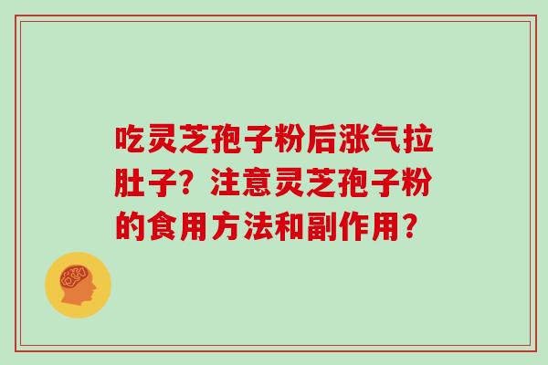 吃灵芝孢子粉后涨气拉肚子？注意灵芝孢子粉的食用方法和副作用？
