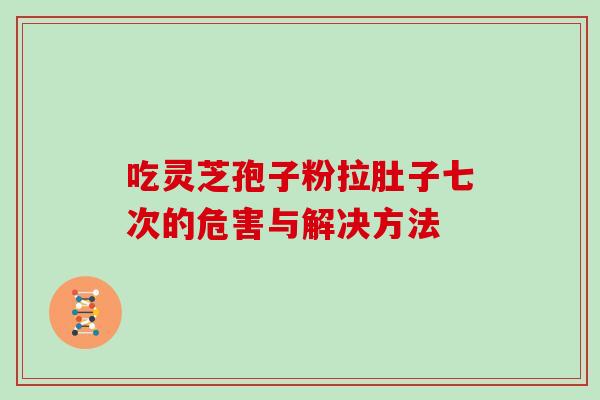吃灵芝孢子粉拉肚子七次的危害与解决方法