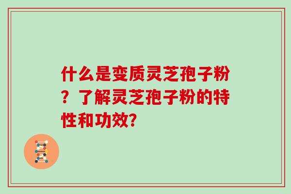 什么是变质灵芝孢子粉？了解灵芝孢子粉的特性和功效？