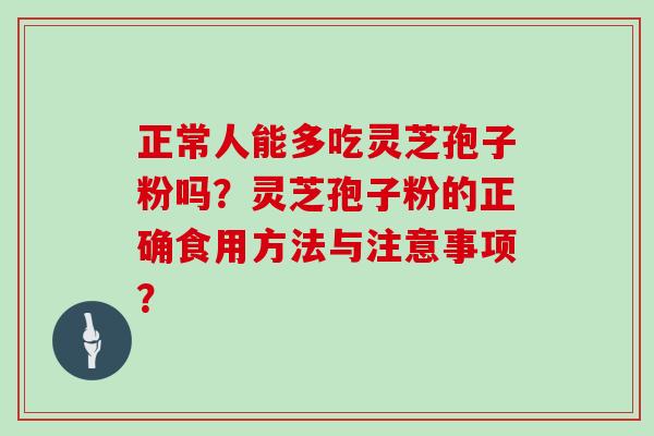 正常人能多吃灵芝孢子粉吗？灵芝孢子粉的正确食用方法与注意事项？