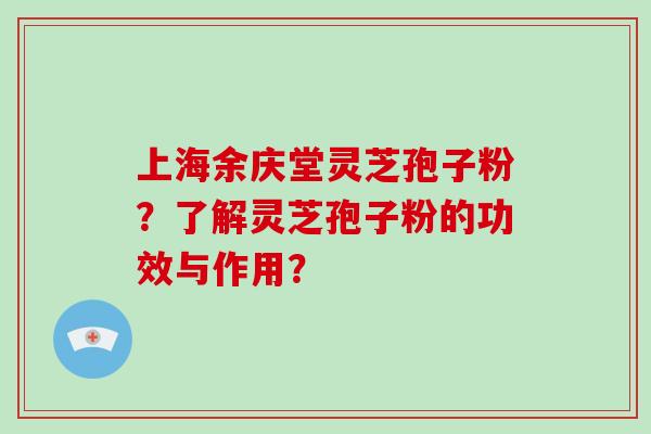 上海余庆堂灵芝孢子粉？了解灵芝孢子粉的功效与作用？