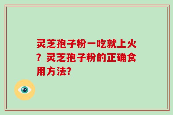 灵芝孢子粉一吃就上火?灵芝孢子粉的正确食用方法?-第1张图片-灵芝大师 灵芝孢子粉一吃就上火?灵芝孢子粉的正确食用方法?-第1张图片-灵芝大师