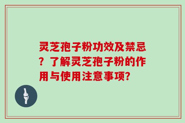 灵芝孢子粉功效及禁忌？了解灵芝孢子粉的作用与使用注意事项？