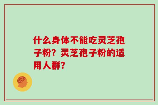什么身体不能吃灵芝孢子粉？灵芝孢子粉的适用人群？