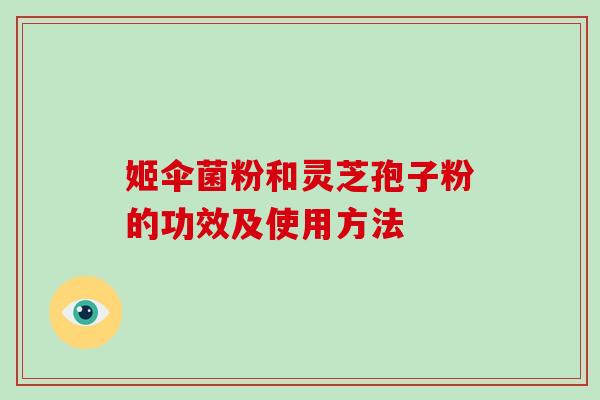 姬伞菌粉和灵芝孢子粉的功效及使用方法
