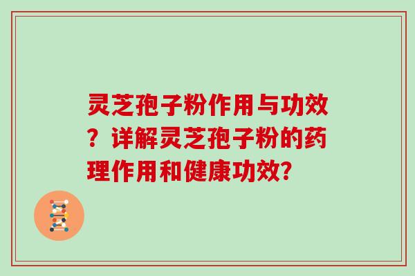 灵芝孢子粉作用与功效？详解灵芝孢子粉的药理作用和健康功效？