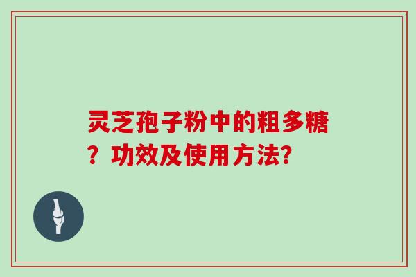 灵芝孢子粉中的粗多糖？功效及使用方法？