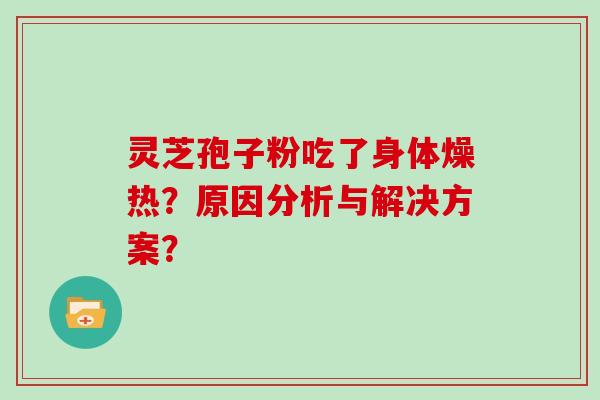 灵芝孢子粉吃了身体燥热？原因分析与解决方案？