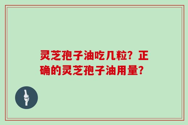 灵芝孢子油吃几粒？正确的灵芝孢子油用量？