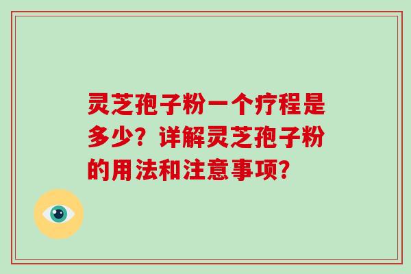 灵芝孢子粉一个疗程是多少？详解灵芝孢子粉的用法和注意事项？