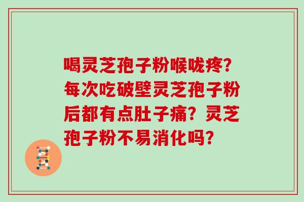 喝灵芝孢子粉喉咙疼？每次吃破壁灵芝孢子粉后都有点肚子痛？灵芝孢子粉不易消化吗？