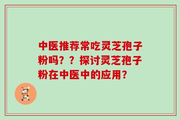中医推荐常吃灵芝孢子粉吗？？探讨灵芝孢子粉在中医中的应用？