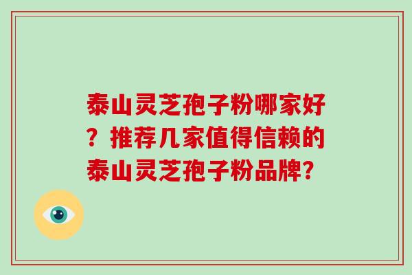 泰山灵芝孢子粉哪家好？推荐几家值得信赖的泰山灵芝孢子粉品牌？