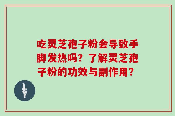 吃灵芝孢子粉会导致手脚发热吗？了解灵芝孢子粉的功效与副作用？