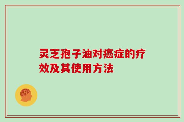 灵芝孢子油对癌症的疗效及其使用方法