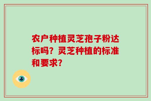 农户种植灵芝孢子粉达标吗？灵芝种植的标准和要求？