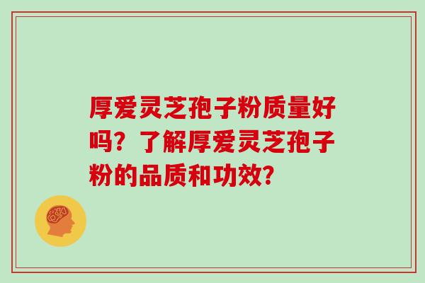 厚爱灵芝孢子粉质量好吗？了解厚爱灵芝孢子粉的品质和功效？