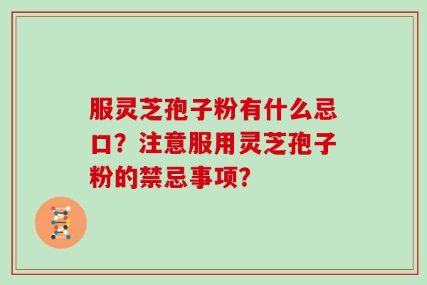 服灵芝孢子粉有什么忌口？注意服用灵芝孢子粉的禁忌事项？