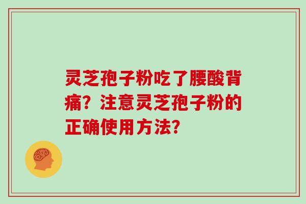 灵芝孢子粉吃了腰酸背痛？注意灵芝孢子粉的正确使用方法？