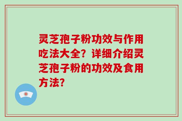 灵芝孢子粉功效与作用吃法大全？详细介绍灵芝孢子粉的功效及食用方法？