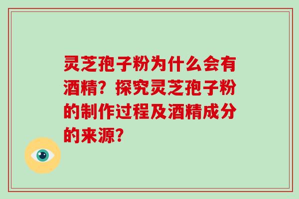 灵芝孢子粉为什么会有酒精?探究灵芝孢子粉的制作过程及酒精成分的来源?-第1张图片-灵芝大师 灵芝孢子粉为什么会有酒精?探究灵芝孢子粉的制作过程及酒精成分的来源?-第1张图片-灵芝大师