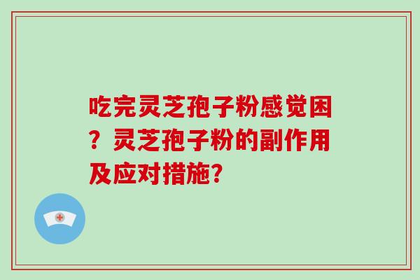 吃完灵芝孢子粉感觉困？灵芝孢子粉的副作用及应对措施？