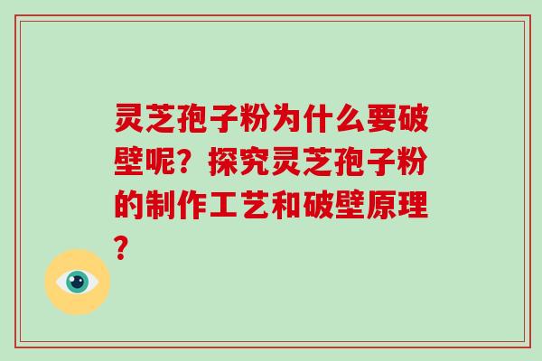 灵芝孢子粉为什么要破壁呢？探究灵芝孢子粉的制作工艺和破壁原理？