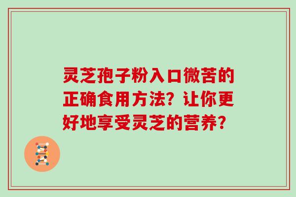 灵芝孢子粉入口微苦的正确食用方法？让你更好地享受灵芝的营养？