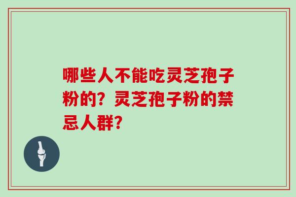 哪些人不能吃灵芝孢子粉的？灵芝孢子粉的禁忌人群？