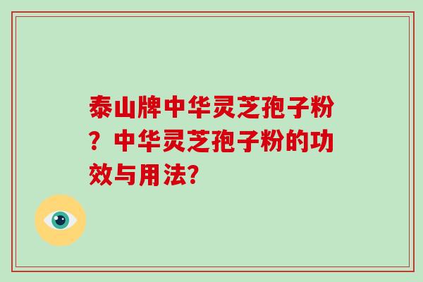 泰山牌中华灵芝孢子粉？中华灵芝孢子粉的功效与用法？