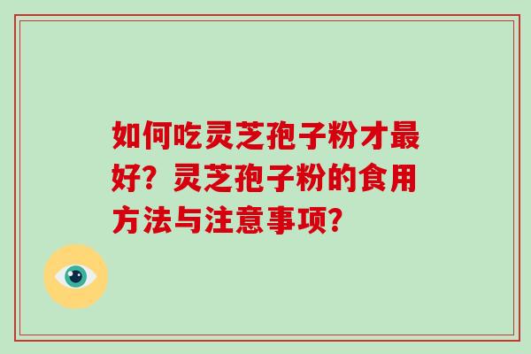 如何吃灵芝孢子粉才最好？灵芝孢子粉的食用方法与注意事项？