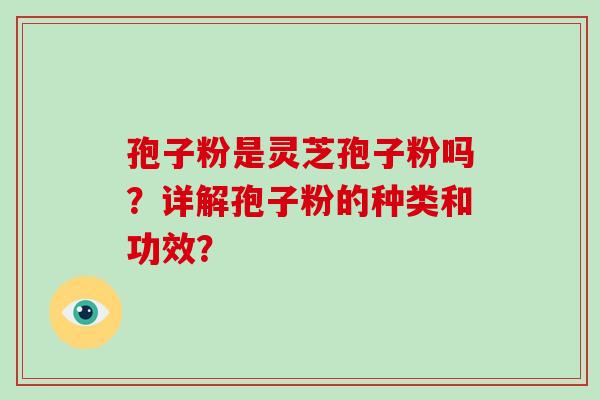 孢子粉是灵芝孢子粉吗？详解孢子粉的种类和功效？