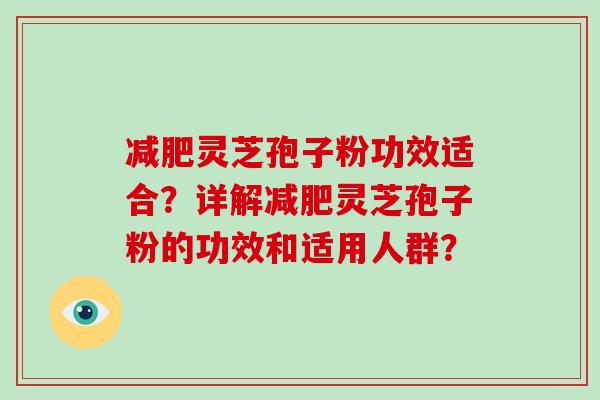 减肥灵芝孢子粉功效适合？详解减肥灵芝孢子粉的功效和适用人群？