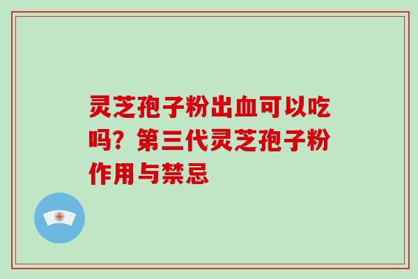 灵芝孢子粉出血可以吃吗？第三代灵芝孢子粉作用与禁忌