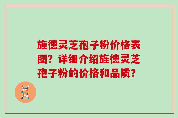 旌德灵芝孢子粉价格表图？详细介绍旌德灵芝孢子粉的价格和品质？