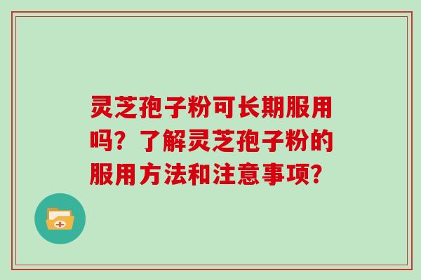 灵芝孢子粉可长期服用吗？了解灵芝孢子粉的服用方法和注意事项？