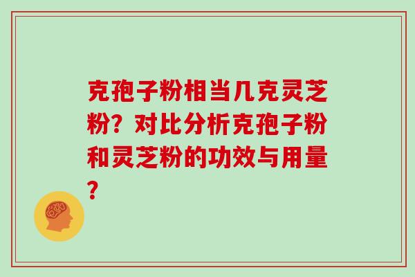 克孢子粉相当几克灵芝粉?对比分析克孢子粉和灵芝粉的功效与用量?-第1张图片-灵芝大师 克孢子粉相当几克灵芝粉?对比分析克孢子粉和灵芝粉的功效与用量?-第1张图片-灵芝大师