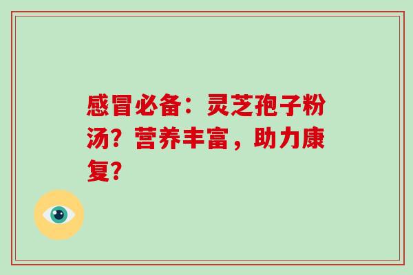 感冒必备：灵芝孢子粉汤？营养丰富，助力康复？