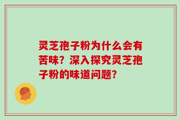 灵芝孢子粉为什么会有苦味？深入探究灵芝孢子粉的味道问题？