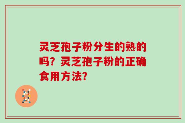 灵芝孢子粉分生的熟的吗？灵芝孢子粉的正确食用方法？