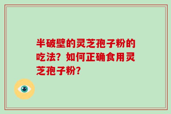 半破壁的灵芝孢子粉的吃法？如何正确食用灵芝孢子粉？