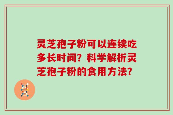 灵芝孢子粉可以连续吃多长时间？科学解析灵芝孢子粉的食用方法？