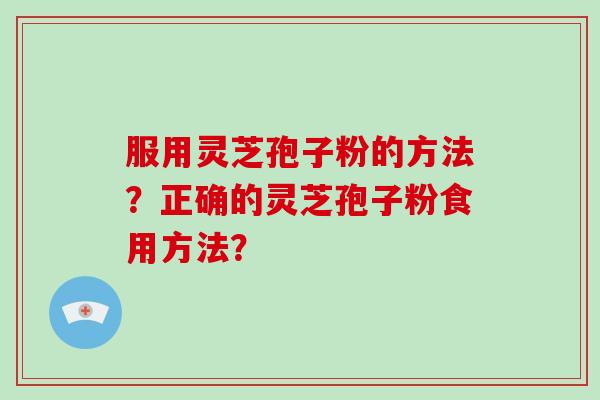 服用灵芝孢子粉的方法？正确的灵芝孢子粉食用方法？